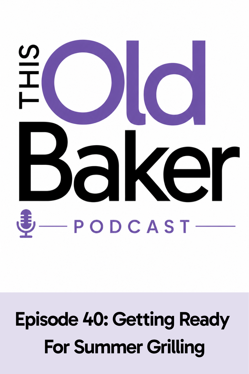 This Old Baker Podcast Episode 40:  Getting Ready For Summer Grilling